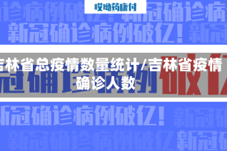 吉林省总疫情数量统计/吉林省疫情确诊人数