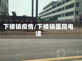 下楼镇疫情/下楼镇医院电话