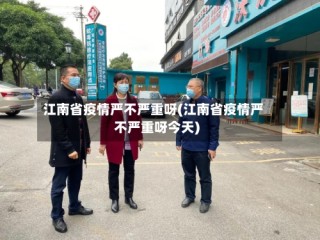 江南省疫情严不严重呀(江南省疫情严不严重呀今天)
