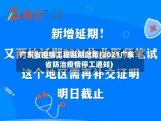 广东省疫情工程延期政策(2021广东省防治疫情停工通知)