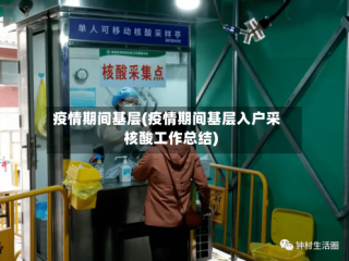 疫情期间基层(疫情期间基层入户采核酸工作总结)