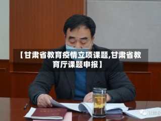 【甘肃省教育疫情立项课题,甘肃省教育厅课题申报】