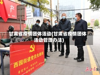 甘肃省疫情团体活动(甘肃省疫情团体活动管理办法)