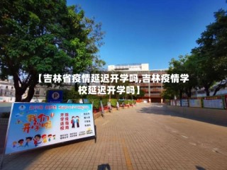 【吉林省疫情延迟开学吗,吉林疫情学校延迟开学吗】