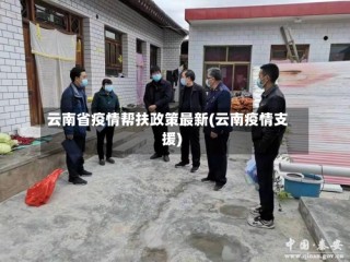 云南省疫情帮扶政策最新(云南疫情支援)