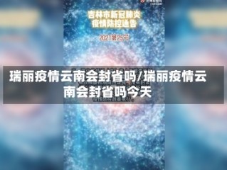 瑞丽疫情云南会封省吗/瑞丽疫情云南会封省吗今天