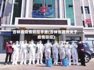 吉林省疫情防控手册(吉林省政府关于疫情防控)