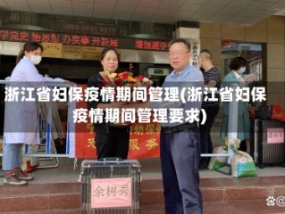 浙江省妇保疫情期间管理(浙江省妇保疫情期间管理要求)