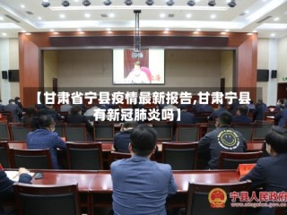 【甘肃省宁县疫情最新报告,甘肃宁县有新冠肺炎吗】