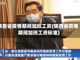 陕西省疫情期间加班工资(陕西省疫情期间加班工资标准)