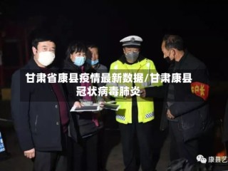 甘肃省康县疫情最新数据/甘肃康县冠状病毒肺炎