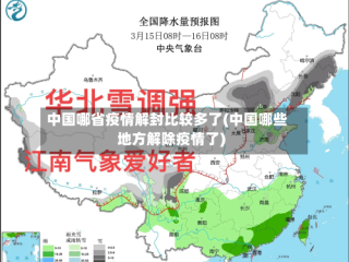 中国哪省疫情解封比较多了(中国哪些地方解除疫情了)