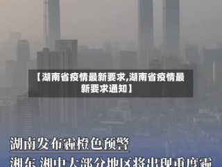 【湖南省疫情最新要求,湖南省疫情最新要求通知】