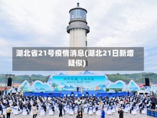 湖北省21号疫情消息(湖北21日新增疑似)