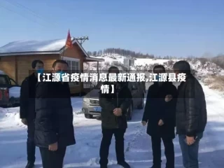 【江源省疫情消息最新通报,江源县疫情】