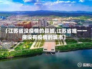 【江苏省没疫情的县城,江苏省唯一一座没有疫情的城市】