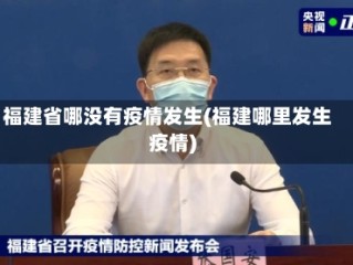 福建省哪没有疫情发生(福建哪里发生疫情)