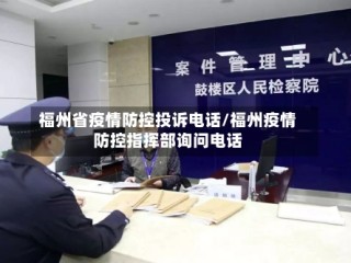 福州省疫情防控投诉电话/福州疫情防控指挥部询问电话