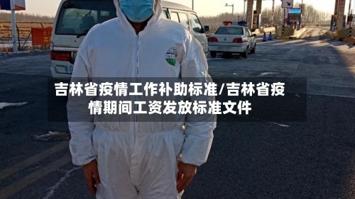 吉林省疫情工作补助标准/吉林省疫情期间工资发放标准文件
