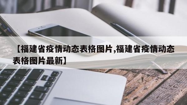【福建省疫情动态表格图片,福建省疫情动态表格图片最新】