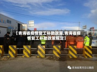 【青海省疫情复工补助政策,青海省疫情复工补助政策规定】