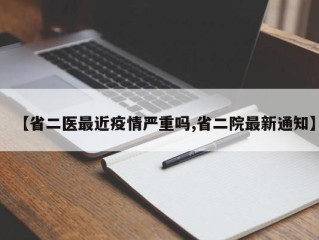 【省二医最近疫情严重吗,省二院最新通知】