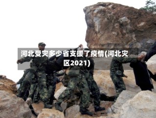 河北受灾多少省支援了疫情(河北灾区2021)