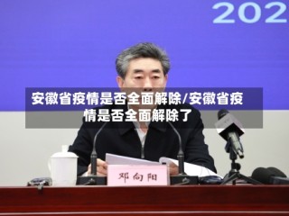 安徽省疫情是否全面解除/安徽省疫情是否全面解除了