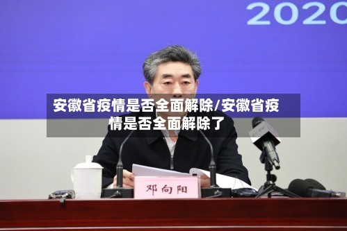 安徽省疫情是否全面解除/安徽省疫情是否全面解除了