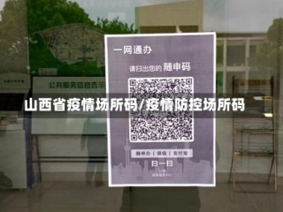 山西省疫情场所码/疫情防控场所码