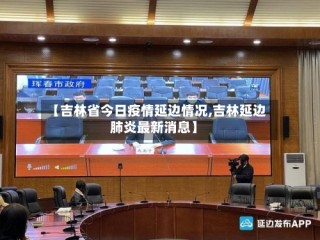 【吉林省今日疫情延边情况,吉林延边肺炎最新消息】