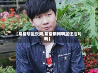 【疫情明星没用,疫情期间明星还拍戏吗】
