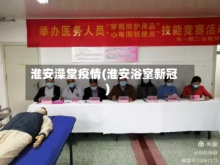 淮安澡堂疫情(淮安浴室新冠)