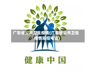 广东省公共卫生疫情(广东省公共卫生疫情防控电话)