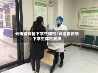 云南省疫情下学生体检/云南省疫情下学生体检要求