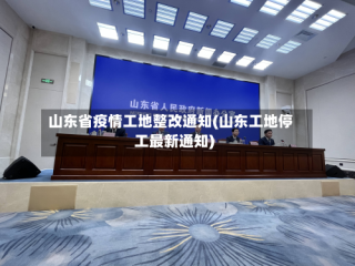 山东省疫情工地整改通知(山东工地停工最新通知)