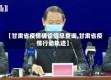 【甘肃省疫情确诊信息查询,甘肃省疫情行动轨迹】