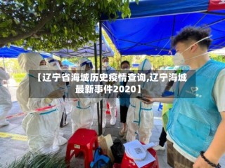 【辽宁省海城历史疫情查询,辽宁海城最新事件2020】