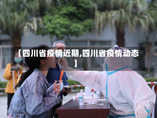 【四川省疫情近期,四川省疫情动态】
