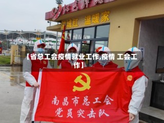 【省总工会疫情就业工作,疫情 工会工作】