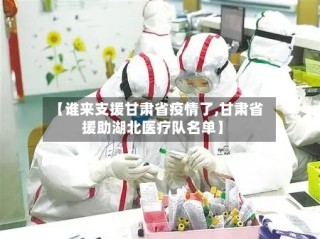 【谁来支援甘肃省疫情了,甘肃省援助湖北医疗队名单】