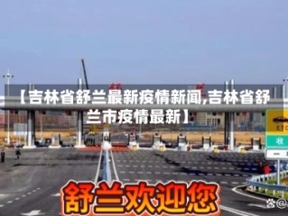 【吉林省舒兰最新疫情新闻,吉林省舒兰市疫情最新】