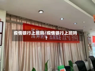 疫情银行上班吗/疫情银行上班吗?