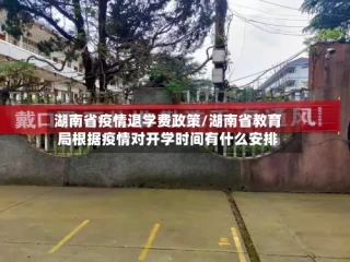 湖南省疫情退学费政策/湖南省教育局根据疫情对开学时间有什么安排