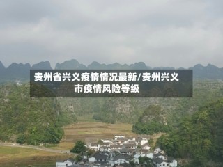 贵州省兴义疫情情况最新/贵州兴义市疫情风险等级