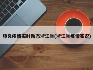 肺炎疫情实时动态浙江省(浙江省疫情实况)