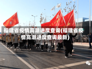 福建省疫情高潮进度查询(福建省疫情高潮进度查询最新)
