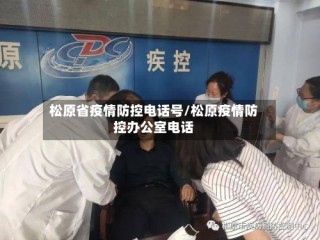 松原省疫情防控电话号/松原疫情防控办公室电话