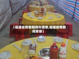 【福建省疫情期间办酒席,福建疫情期间聚餐】