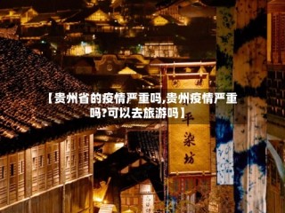 【贵州省的疫情严重吗,贵州疫情严重吗?可以去旅游吗】